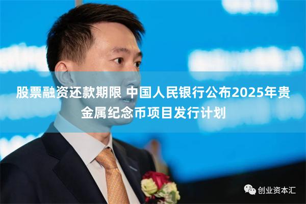 股票融资还款期限 中国人民银行公布2025年贵金属纪念币项目发行计划