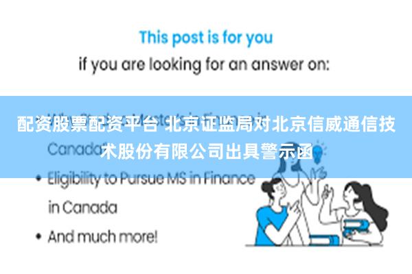 配资股票配资平台 北京证监局对北京信威通信技术股份有限公司出具警示函