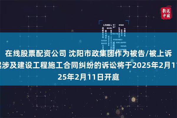 在线股票配资公司 沈阳市政集团作为被告/被上诉人的1起涉及建设工程施工合同纠纷的诉讼将于2025年2月11日开庭