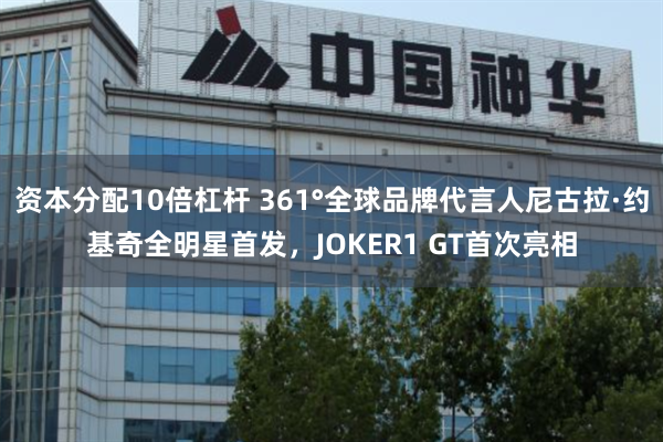 资本分配10倍杠杆 361°全球品牌代言人尼古拉·约基奇全明星首发，JOKER1 GT首次亮相