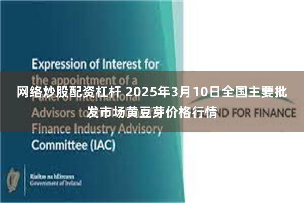 网络炒股配资杠杆 2025年3月10日全国主要批发市场黄豆芽价格行情