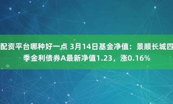 配资平台哪种好一点 3月14日基金净值：景顺长城四季金利债券A最新净值1.23，涨0.16%